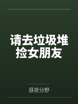 请去垃圾堆捡女朋友笔趣阁无弹窗