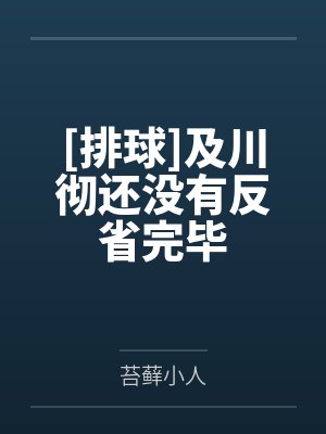 [排球]及川彻还没有反省完毕by苔藓小人笔趣阁无弹窗