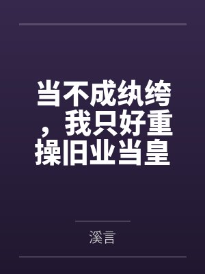 当不成纨绔,我只好重操旧业当皇帝