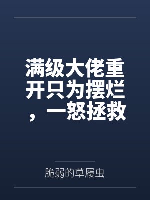 满级大佬重开只为摆烂，一怒拯救千亿家族