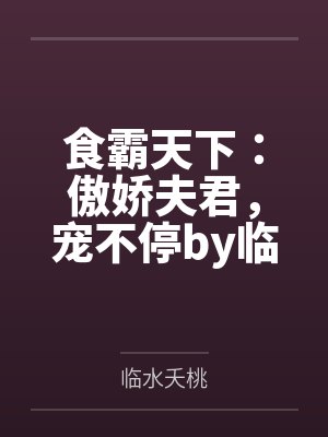 食霸天下：傲娇夫君，宠不停by临水夭桃笔趣阁无弹窗