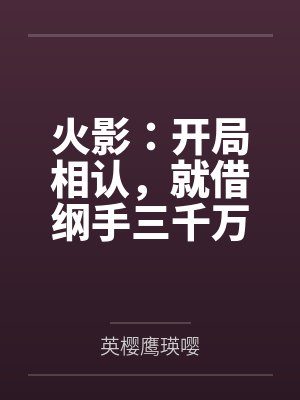 火影：开局相认，就借纲手三千万by英樱鹰瑛嘤