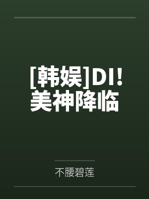 [韩娱]DI!美神降临by不腰碧莲笔趣阁无弹窗