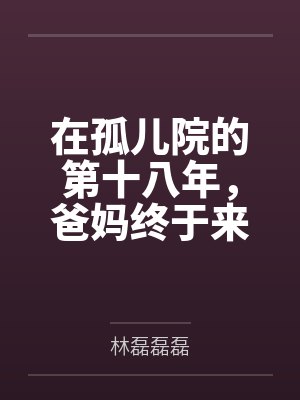 在孤儿院的第十八年，爸妈终于来接我回家了