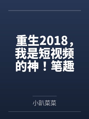 重生2018，我是短视频的神！笔趣阁无弹窗