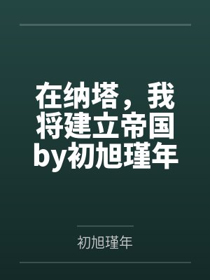 在纳塔，我将建立帝国by初旭瑾年笔趣阁无弹窗