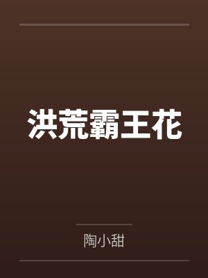 洪荒霸王花by陶小甜笔趣阁无弹窗