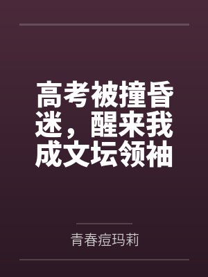 高考被撞昏迷，醒来我成文坛领袖