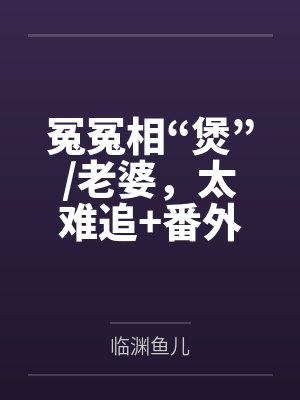 冤冤相“煲”/老婆，太难追+番外