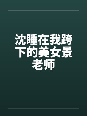 沈睡在我跨下的美女景老师