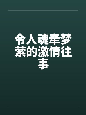 令人魂牵梦萦的激情往事