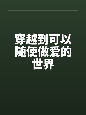 穿越到可以随便做爱的世界