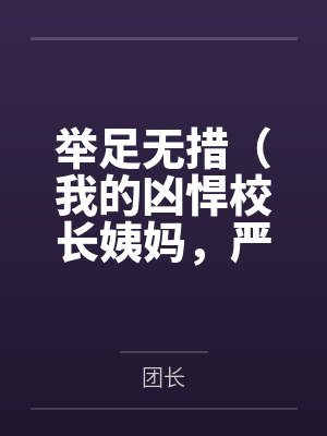举足无措（我的凶悍校长姨妈，严厉总裁妈妈，武斗派体育老师被学弟逐一攻陷）