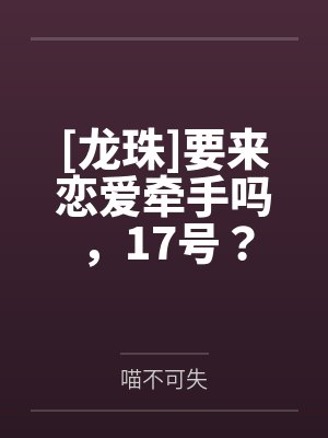 [龙珠]要来恋爱牵手吗，17号？