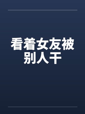 看着女友被别人干