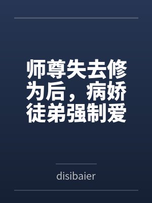 师尊失去修为后，病娇徒弟强制爱